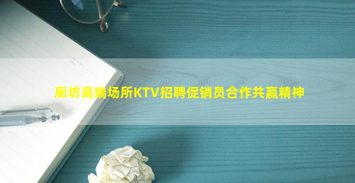 廊坊高端场所KTV招聘促销员合作共赢精神