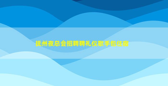 抚州夜总会招聘聘礼仪歌手包住宿